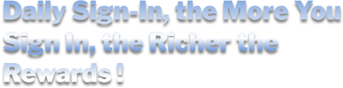 Daily Sign-In, the More You Sign In, the Richer the Rewards !